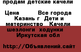 продам детские качели › Цена ­ 800 - Все города, Казань г. Дети и материнство » Качели, шезлонги, ходунки   . Иркутская обл.